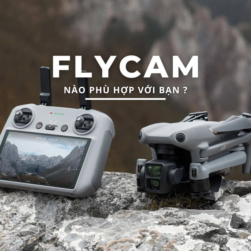 flycam nào phù hợp với nhu cầu của bạn