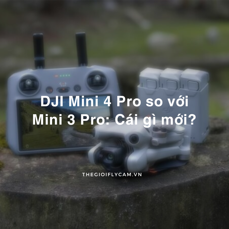 DJI Mini 4 Pro so với Mini 3 Pro Cái gì mới